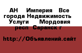 АН    Империя - Все города Недвижимость » Услуги   . Мордовия респ.,Саранск г.